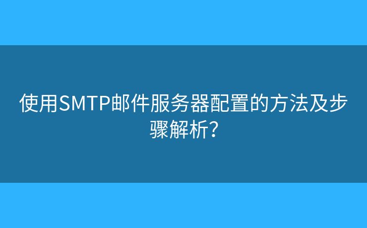 使用SMTP郵件服務(wù)器配置的方法及步驟解析？