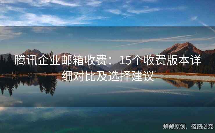 騰訊企業(yè)郵箱收費：15個收費版本詳細對比及選擇建議