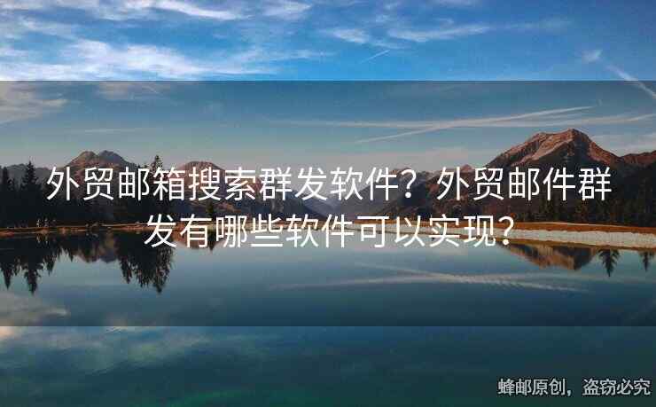 外貿(mào)郵箱搜索群發(fā)軟件？外貿(mào)郵件群發(fā)有哪些軟件可以實(shí)現(xiàn)？