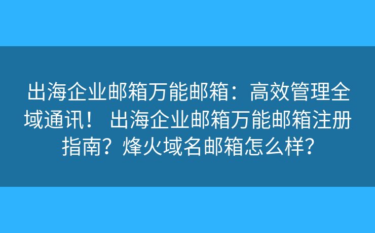 出海企業(yè)郵箱萬能郵箱：高效管理全域通訊！ 出海企業(yè)郵箱萬能郵箱注冊指南？烽火域名郵箱怎么樣？