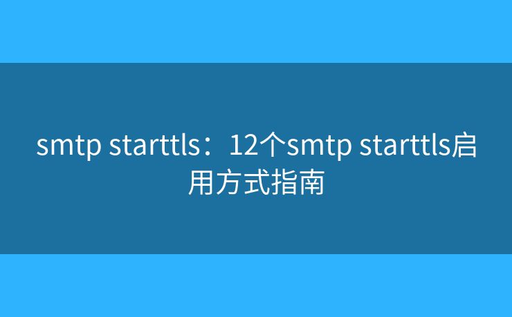 smtp starttls：12個(gè)smtp starttls啟用方式指南