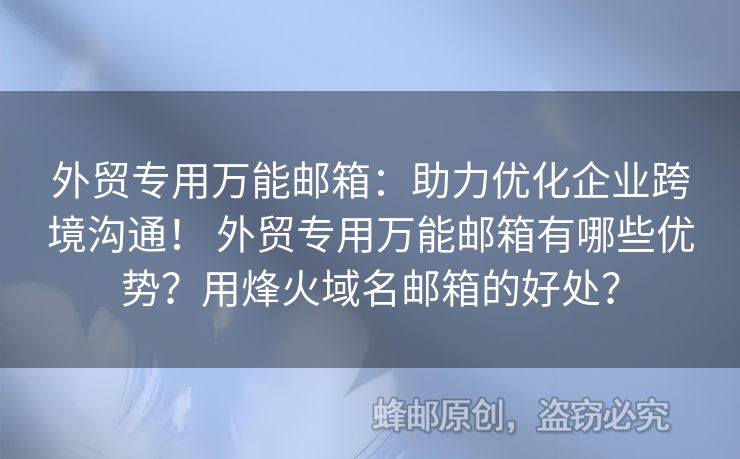 外貿(mào)專用萬能郵箱：助力優(yōu)化企業(yè)跨境溝通！ 外貿(mào)專用萬能郵箱有哪些優(yōu)勢？用烽火域名郵箱的好處？