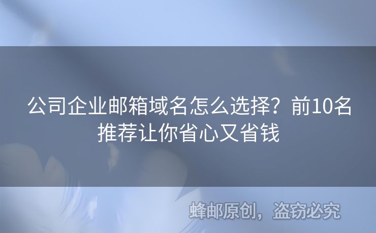 公司企業(yè)郵箱域名怎么選擇？前10名推薦讓你省心又省錢(qián)