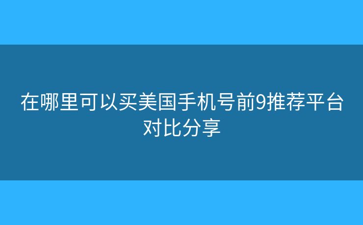 在哪里可以買美國手機(jī)號(hào)前9推薦平臺(tái)對(duì)比分享