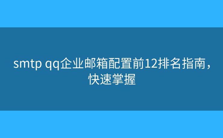 smtp qq企業(yè)郵箱配置前12排名指南，快速掌握