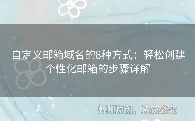 自定義郵箱域名的8種方式：輕松創(chuàng)建個(gè)性化郵箱的步驟詳解