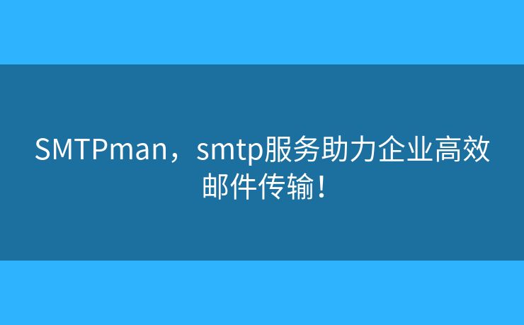 SMTPman，smtp服務(wù)助力企業(yè)高效郵件傳輸！