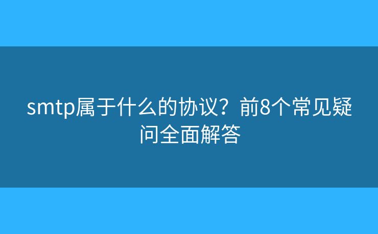 smtp屬于什么的協(xié)議？前8個常見疑問全面解答