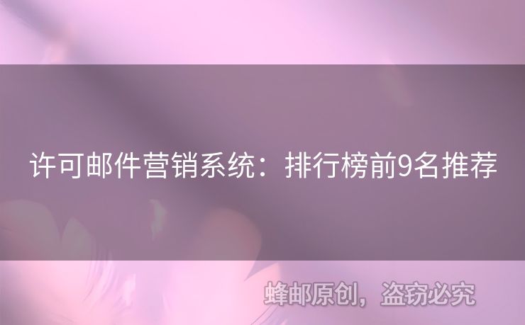 許可郵件營(yíng)銷系統(tǒng)：排行榜前9名推薦