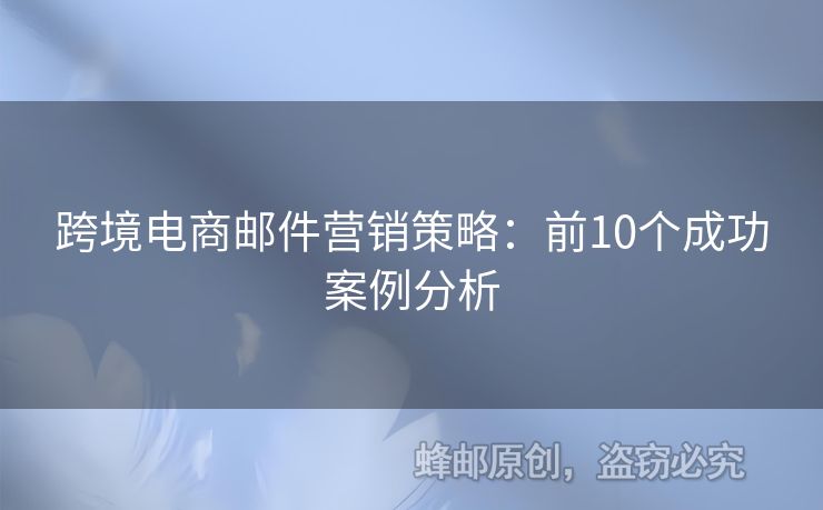 跨境電商郵件營銷策略：前10個成功案例分析