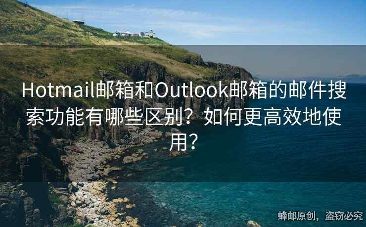 Hotmail郵箱和Outlook郵箱的郵件搜索功能有哪些區(qū)別？如何更高效地使用？