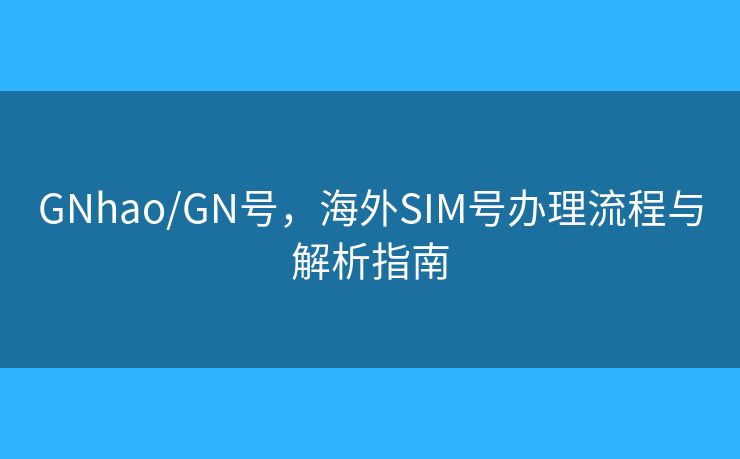 GNhao/GN號，海外SIM號辦理流程與解析指南
