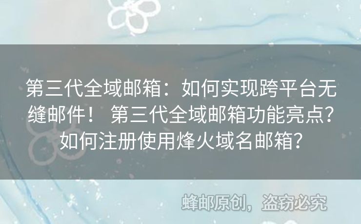 第三代全域郵箱：如何實(shí)現(xiàn)跨平臺(tái)無縫郵件！ 第三代全域郵箱功能亮點(diǎn)？如何注冊使用烽火域名郵箱？