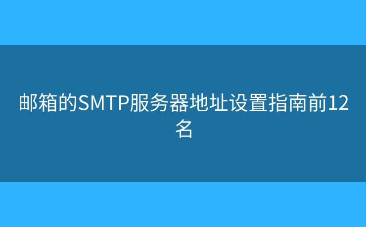 郵箱的SMTP服務(wù)器地址設(shè)置指南前12名