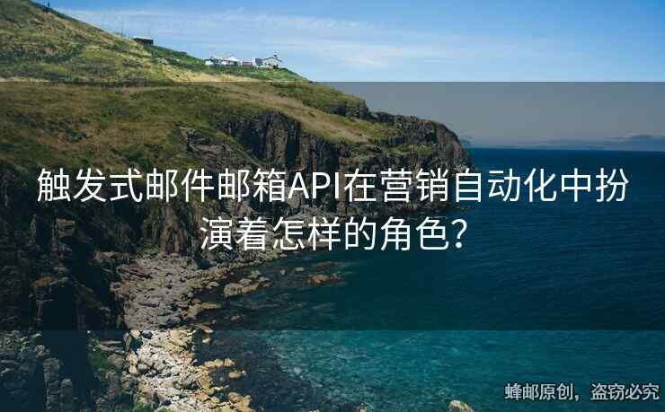 觸發(fā)式郵件郵箱API在營(yíng)銷自動(dòng)化中扮演著怎樣的角色？