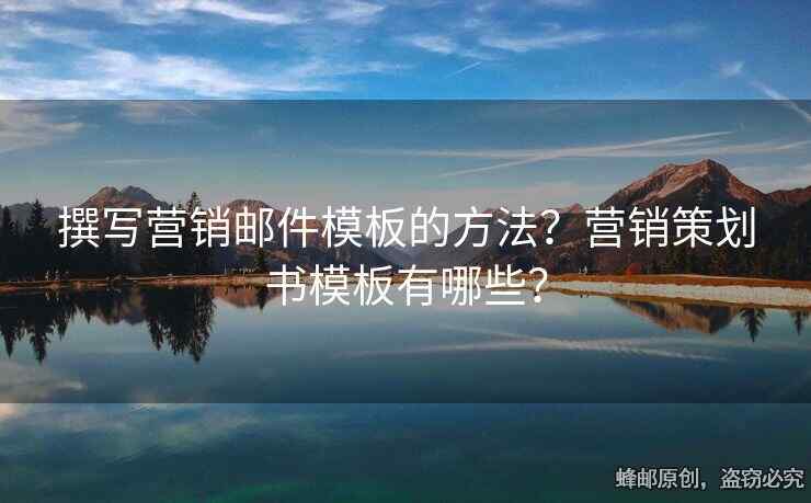 撰寫營(yíng)銷郵件模板的方法？營(yíng)銷策劃書模板有哪些？