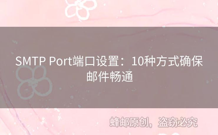 SMTP Port端口設(shè)置：10種方式確保郵件暢通