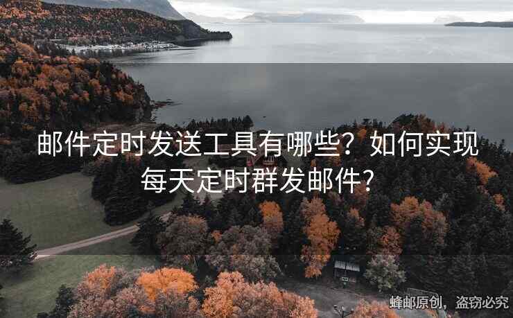 郵件定時發(fā)送工具有哪些？如何實現(xiàn)每天定時群發(fā)郵件?
