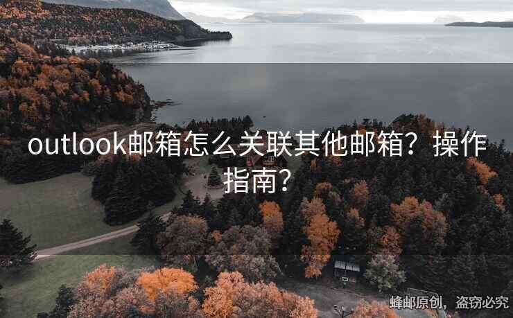 outlook郵箱怎么關聯(lián)其他郵箱？操作指南？