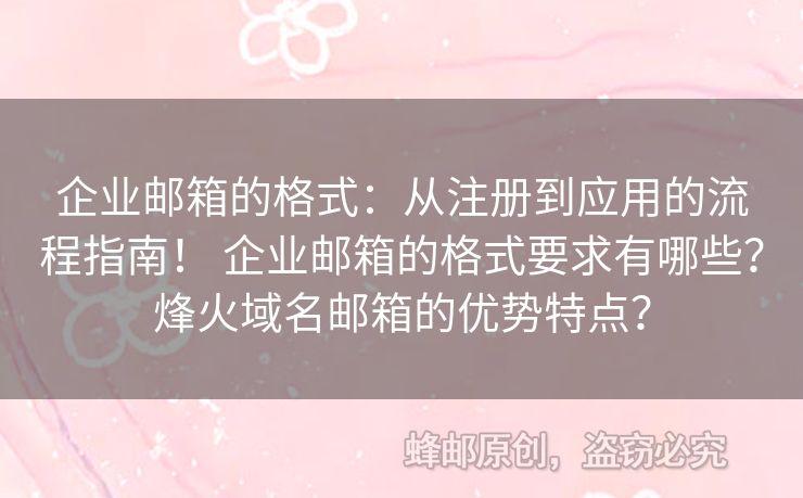 企業(yè)郵箱的格式：從注冊到應(yīng)用的流程指南！ 企業(yè)郵箱的格式要求有哪些？烽火域名郵箱的優(yōu)勢特點？