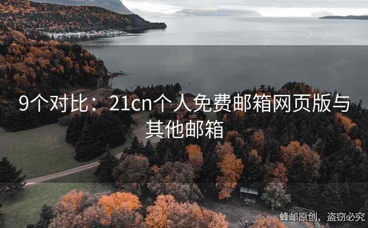 9個(gè)對(duì)比：21cn個(gè)人免費(fèi)郵箱網(wǎng)頁(yè)版與其他郵箱