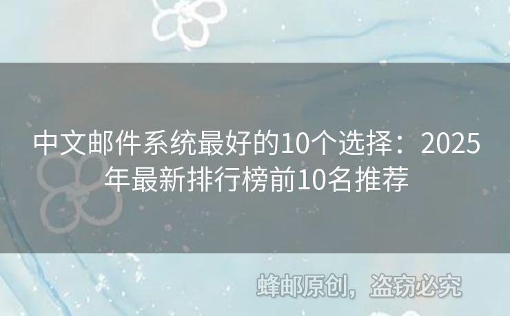中文郵件系統(tǒng)最好的10個(gè)選擇：2025年最新排行榜前10名推薦