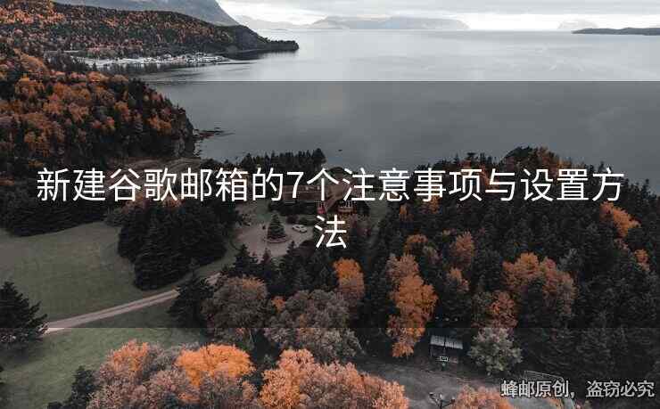 新建谷歌郵箱的7個注意事項與設(shè)置方法
