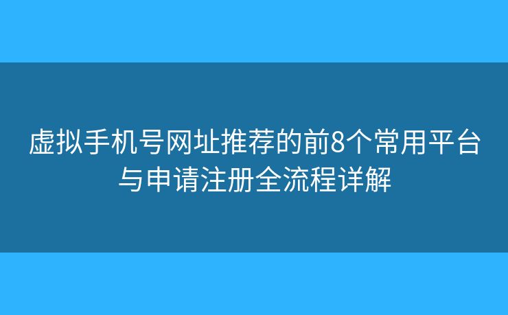 虛擬手機號網(wǎng)址推薦的前8個常用平臺與申請注冊全流程詳解
