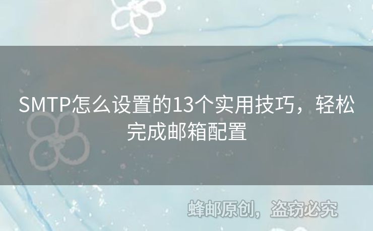 SMTP怎么設(shè)置的13個(gè)實(shí)用技巧，輕松完成郵箱配置