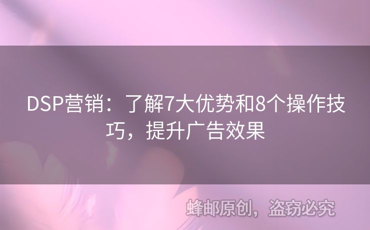 DSP營(yíng)銷：了解7大優(yōu)勢(shì)和8個(gè)操作技巧，提升廣告效果
