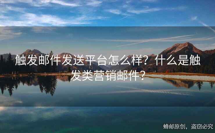 觸發(fā)郵件發(fā)送平臺(tái)怎么樣？什么是觸發(fā)類營(yíng)銷郵件？