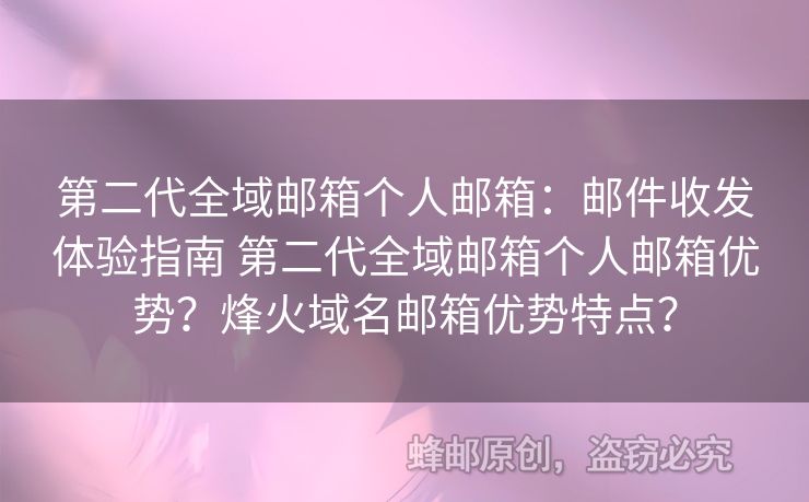 第二代全域郵箱個人郵箱：郵件收發(fā)體驗指南 第二代全域郵箱個人郵箱優(yōu)勢？烽火域名郵箱優(yōu)勢特點？