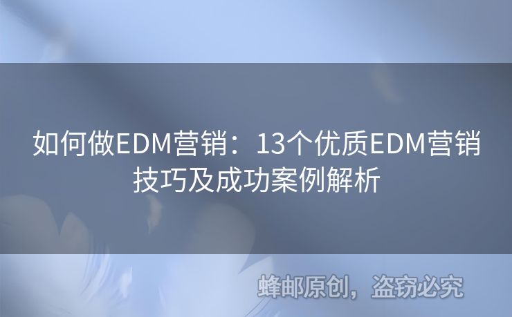 如何做EDM營銷：13個(gè)優(yōu)質(zhì)EDM營銷技巧及成功案例解析