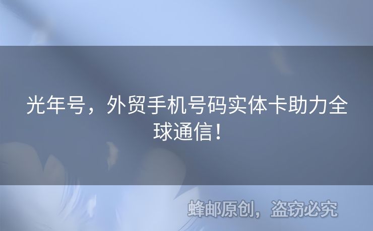光年號(hào)，外貿(mào)手機(jī)號(hào)碼實(shí)體卡助力全球通信！