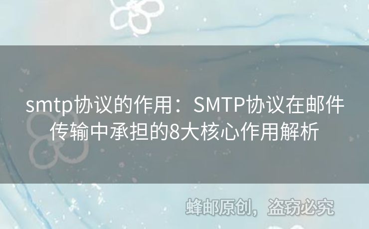 smtp協(xié)議的作用：SMTP協(xié)議在郵件傳輸中承擔(dān)的8大核心作用解析