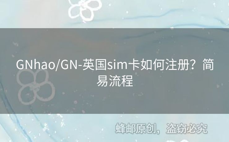 GNhao/GN-英國sim卡如何注冊(cè)？簡(jiǎn)易流程