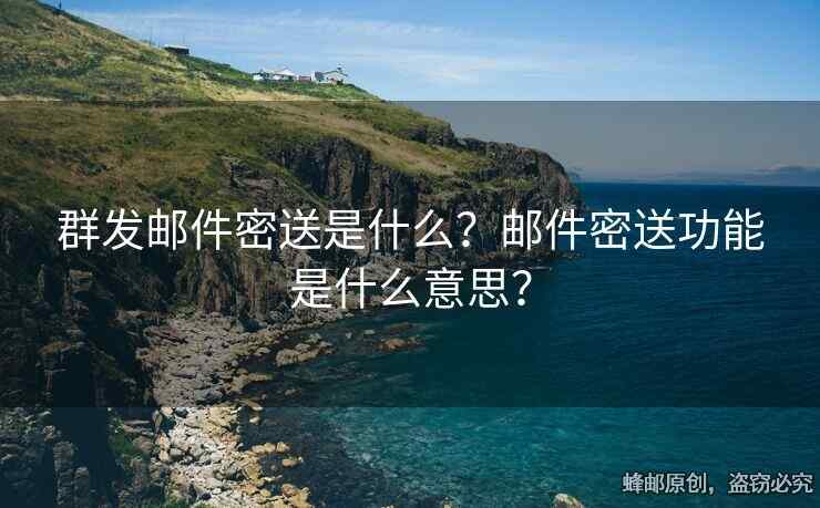 群發(fā)郵件密送是什么？郵件密送功能是什么意思？