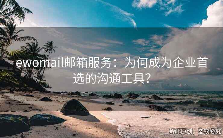 ewomail郵箱服務(wù)：為何成為企業(yè)首選的溝通工具？