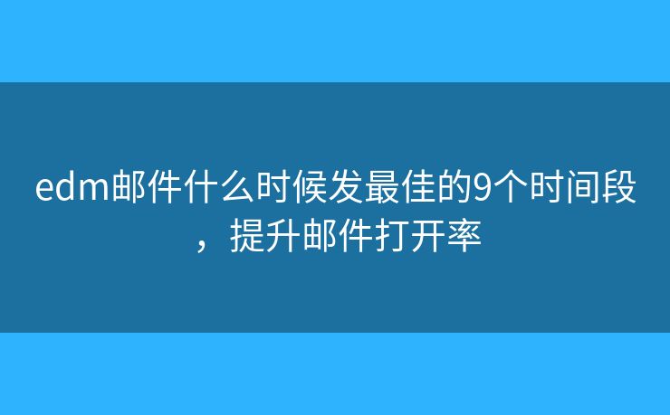 edm郵件什么時(shí)候發(fā)最佳的9個(gè)時(shí)間段，提升郵件打開率