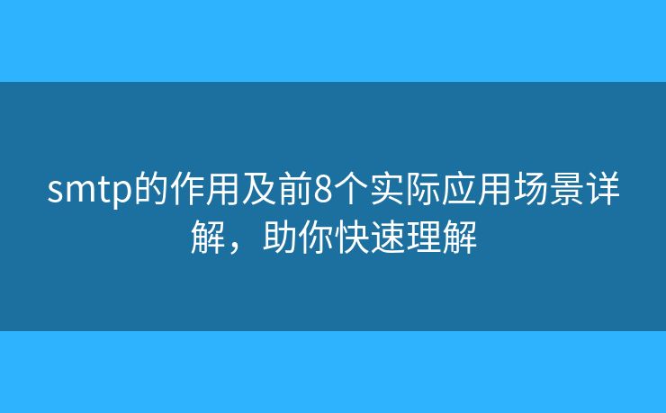 smtp的作用及前8個(gè)實(shí)際應(yīng)用場(chǎng)景詳解，助你快速理解