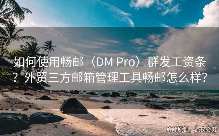如何使用暢郵（DM Pro）群發(fā)工資條？外貿(mào)三方郵箱管理工具暢郵怎么樣？