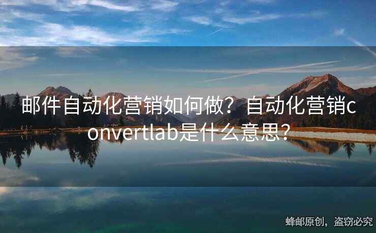 郵件自動(dòng)化營(yíng)銷如何做？自動(dòng)化營(yíng)銷convertlab是什么意思？
