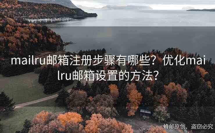 mailru郵箱注冊(cè)步驟有哪些？?jī)?yōu)化mailru郵箱設(shè)置的方法？