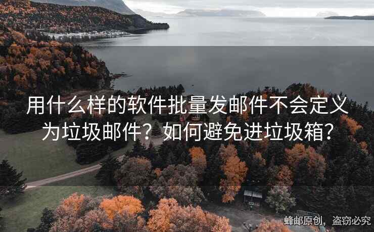 用什么樣的軟件批量發(fā)郵件不會定義為垃圾郵件？如何避免進垃圾箱？