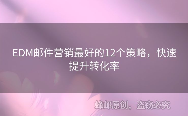 EDM郵件營(yíng)銷最好的12個(gè)策略，快速提升轉(zhuǎn)化率