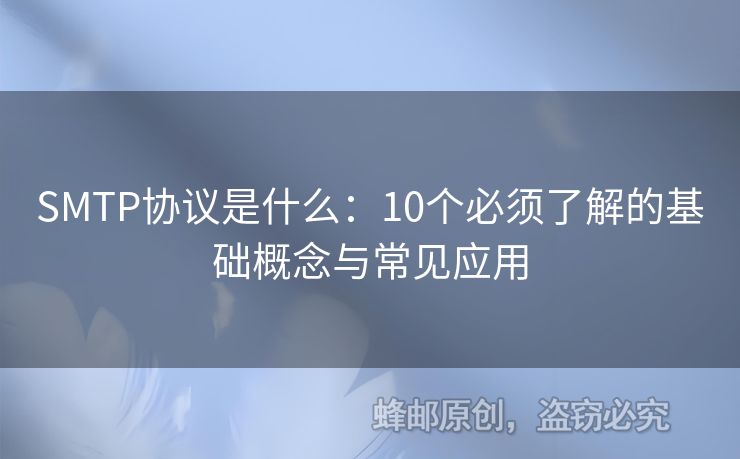 SMTP協(xié)議是什么：10個(gè)必須了解的基礎(chǔ)概念與常見應(yīng)用