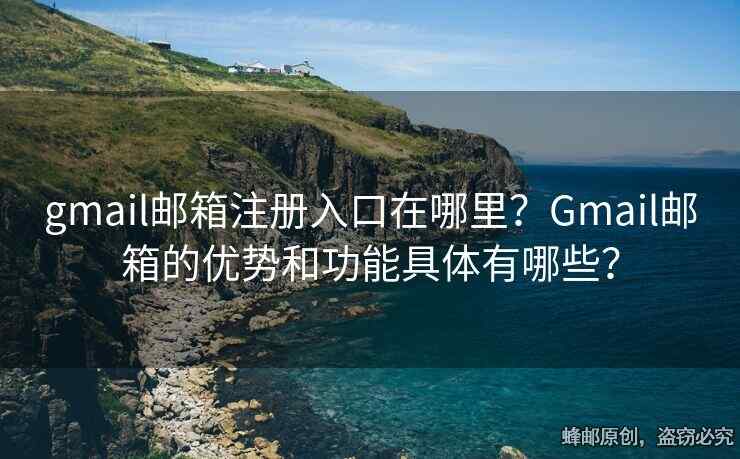gmail郵箱注冊入口在哪里？Gmail郵箱的優(yōu)勢和功能具體有哪些？