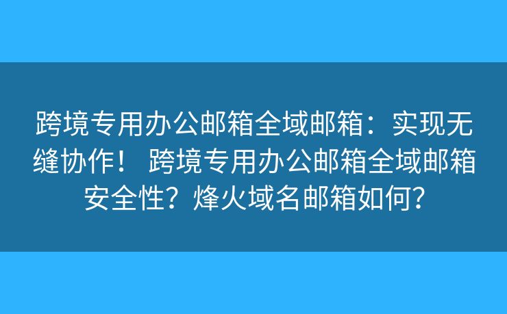 跨境專用辦公郵箱全域郵箱：實現(xiàn)無縫協(xié)作！ 跨境專用辦公郵箱全域郵箱安全性？烽火域名郵箱如何？