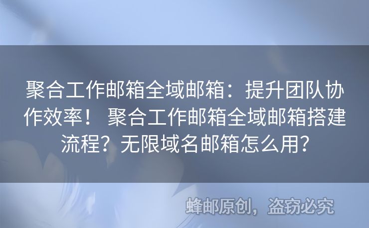 聚合工作郵箱全域郵箱：提升團隊協(xié)作效率！ 聚合工作郵箱全域郵箱搭建流程？無限域名郵箱怎么用？