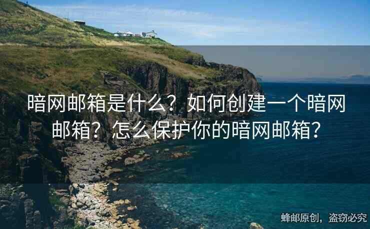 暗網郵箱是什么？如何創(chuàng)建一個暗網郵箱？怎么保護你的暗網郵箱？